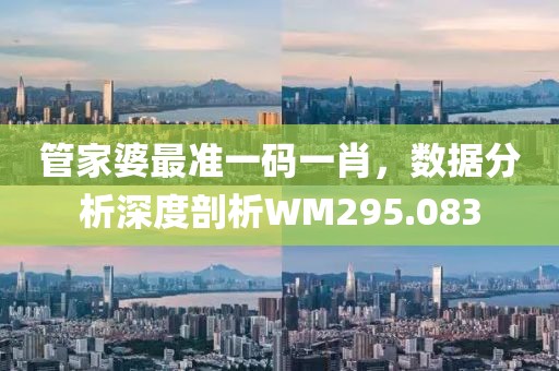 管家婆最準(zhǔn)一碼一肖，數(shù)據(jù)分析深度剖析WM295.083