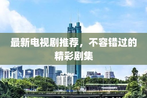 最新電視劇推薦，不容錯過的精彩劇集