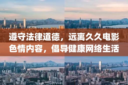 遵守法律道德，遠離久久電影色情內(nèi)容，倡導(dǎo)健康網(wǎng)絡(luò)生活