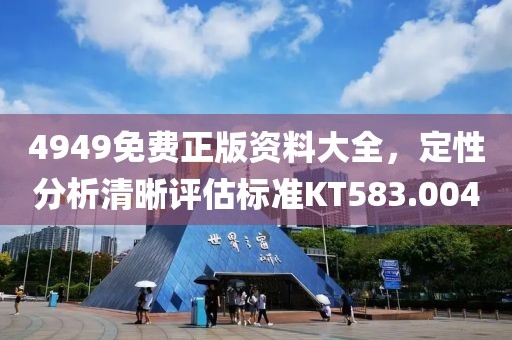 4949免費正版資料大全，定性分析清晰評估標(biāo)準(zhǔn)KT583.004