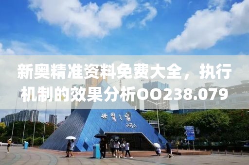 新奧精準資料免費大全，執(zhí)行機制的效果分析OO238.079