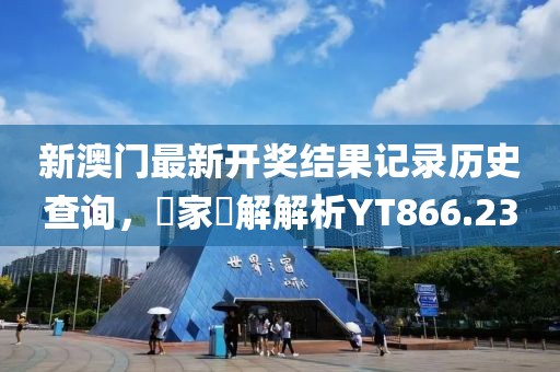 新澳門最新開獎(jiǎng)結(jié)果記錄歷史查詢，專家見解解析YT866.23
