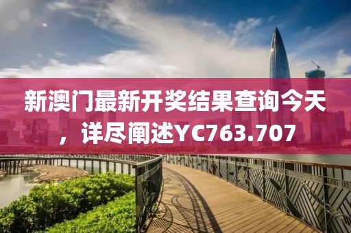新澳門最新開獎(jiǎng)結(jié)果查詢今天，詳盡闡述YC763.707