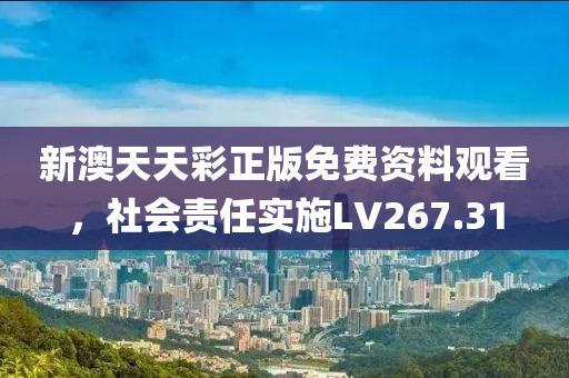 新澳天天彩正版免費(fèi)資料觀看，社會責(zé)任實(shí)施LV267.31