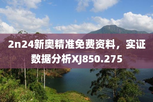 2n24新奧精準(zhǔn)免費(fèi)資料，實(shí)證數(shù)據(jù)分析XJ850.275