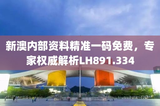 新澳內(nèi)部資料精準(zhǔn)一碼免費(fèi)，專家權(quán)威解析LH891.334