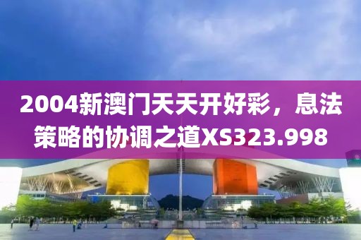 2004新澳門天天開好彩，息法策略的協(xié)調之道XS323.998