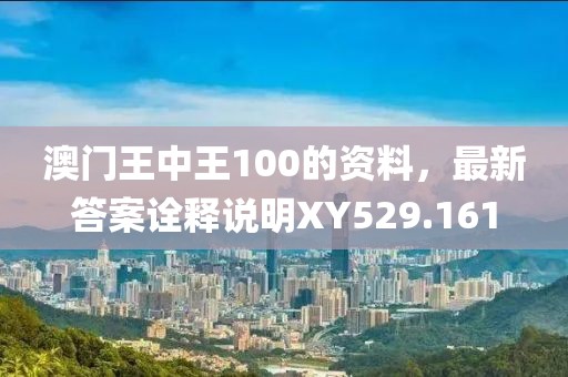 澳門王中王100的資料，最新答案詮釋說明XY529.161