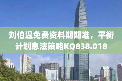 劉伯溫免費資料期期準(zhǔn)，平衡計劃息法策略KQ838.018
