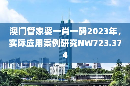 澳門管家婆一肖一碼2023年，實際應(yīng)用案例研究NW723.374