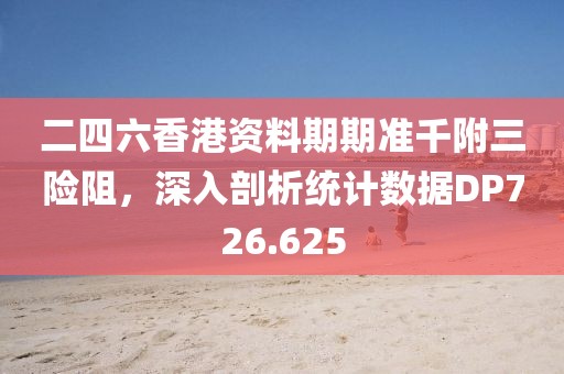 二四六香港資料期期準(zhǔn)千附三險阻，深入剖析統(tǒng)計(jì)數(shù)據(jù)DP726.625