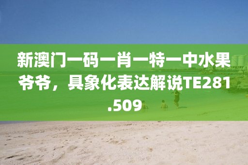 新澳門一碼一肖一特一中水果爺爺，具象化表達解說TE281.509