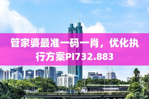 管家婆最準(zhǔn)一碼一肖，優(yōu)化執(zhí)行方案PI732.883