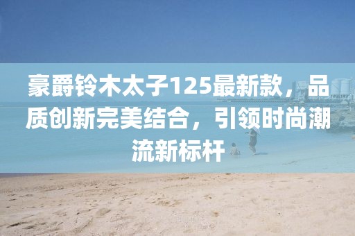 豪爵鈴木太子125最新款，品質(zhì)創(chuàng)新完美結(jié)合，引領(lǐng)時(shí)尚潮流新標(biāo)桿