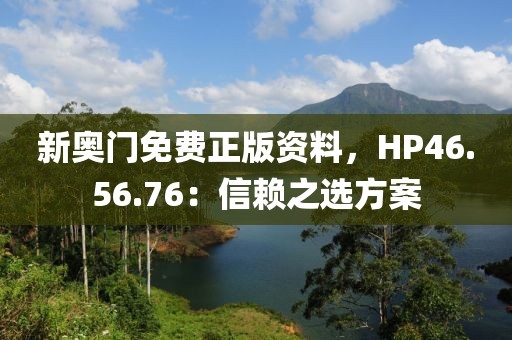新奧門免費(fèi)正版資料，HP46.56.76：信賴之選方案