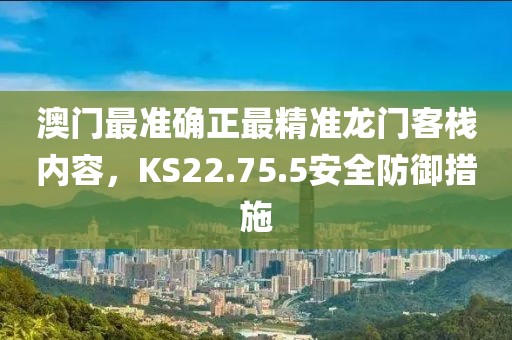 澳門最準確正最精準龍門客棧內(nèi)容，KS22.75.5安全防御措施