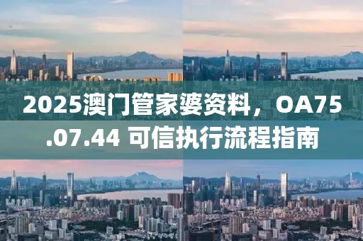2025澳門管家婆資料，OA75.07.44 可信執(zhí)行流程指南