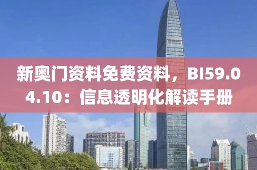 新奧門(mén)資料免費(fèi)資料，BI59.04.10：信息透明化解讀手冊(cè)