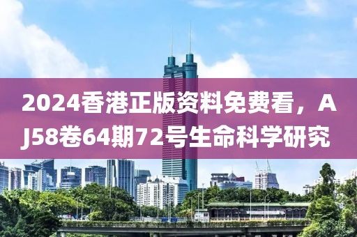 2024香港正版資料免費看，AJ58卷64期72號生命科學研究