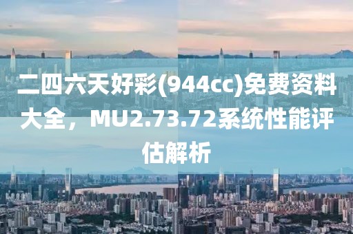 二四六天好彩(944cc)免費(fèi)資料大全，MU2.73.72系統(tǒng)性能評(píng)估解析