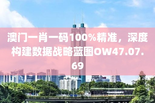 澳門一肖一碼100%精準(zhǔn)，深度構(gòu)建數(shù)據(jù)戰(zhàn)略藍(lán)圖OW47.07.69