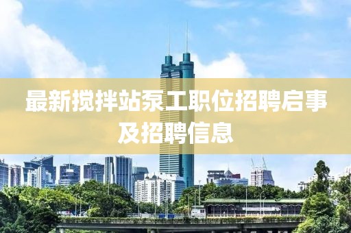 最新攪拌站泵工職位招聘啟事及招聘信息