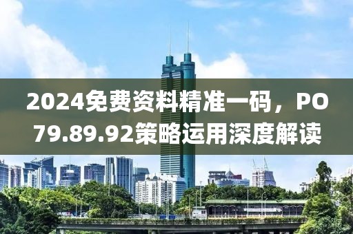 2024免費(fèi)資料精準(zhǔn)一碼，PO79.89.92策略運(yùn)用深度解讀