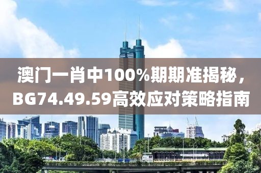 澳門一肖中100%期期準(zhǔn)揭秘，BG74.49.59高效應(yīng)對策略指南