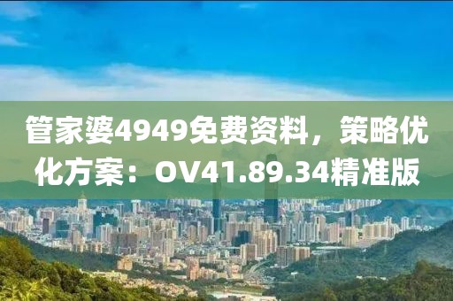 管家婆4949免費(fèi)資料，策略優(yōu)化方案：OV41.89.34精準(zhǔn)版