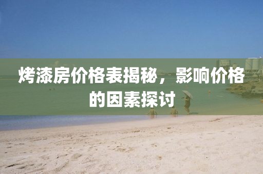 烤漆房價格表揭秘，影響價格的因素探討