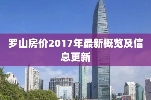 羅山房?jī)r(jià)2017年最新概覽及信息更新
