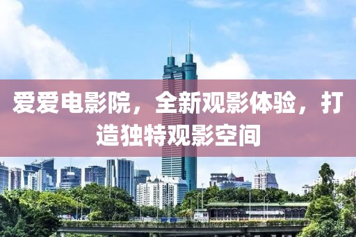 愛愛電影院，全新觀影體驗，打造獨特觀影空間