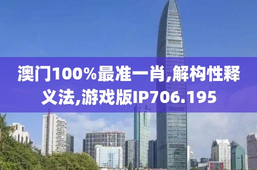 澳門100%最準一肖,解構性釋義法,游戲版IP706.195