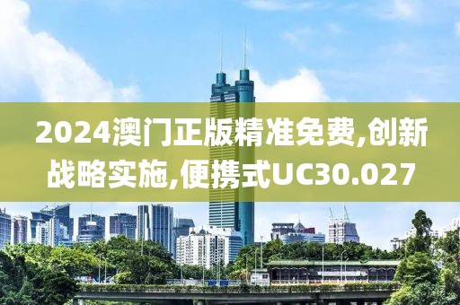 2024澳門(mén)正版精準(zhǔn)免費(fèi),創(chuàng)新戰(zhàn)略實(shí)施,便攜式UC30.027