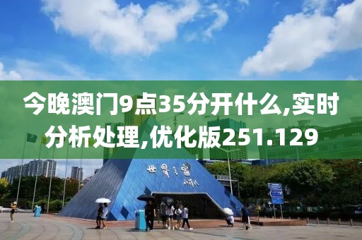 今晚澳門9點35分開什么,實時分析處理,優(yōu)化版251.129
