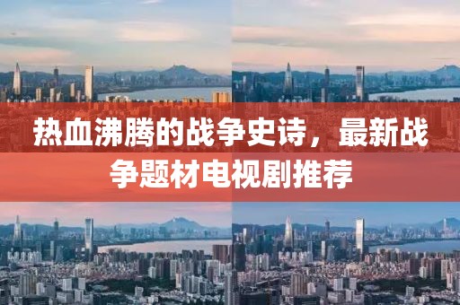 熱血沸騰的戰(zhàn)爭史詩，最新戰(zhàn)爭題材電視劇推薦