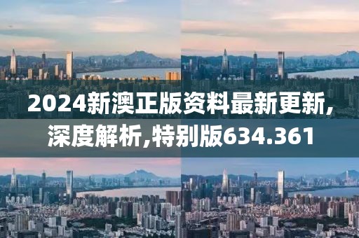 2024新澳正版資料最新更新,深度解析,特別版634.361