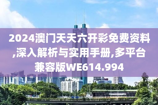 2024澳門天天六開彩免費(fèi)資料,深入解析與實(shí)用手冊(cè),多平臺(tái)兼容版WE614.994