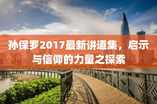 孫保羅2017最新講道集，啟示與信仰的力量之探索