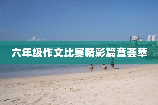 六年級(jí)作文比賽精彩篇章薈萃