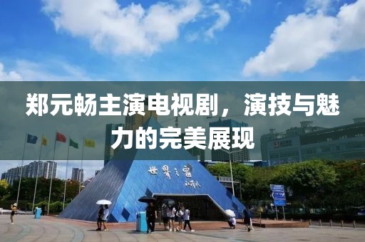 鄭元暢主演電視劇，演技與魅力的完美展現(xiàn)
