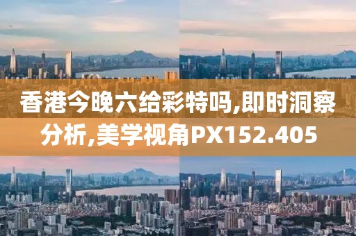 香港今晚六給彩特嗎,即時(shí)洞察分析,美學(xué)視角PX152.405
