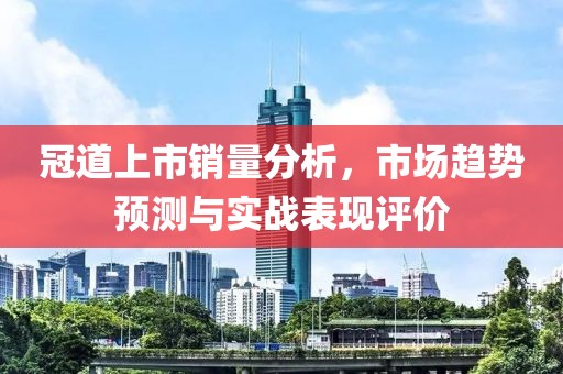 冠道上市銷(xiāo)量分析，市場(chǎng)趨勢(shì)預(yù)測(cè)與實(shí)戰(zhàn)表現(xiàn)評(píng)價(jià)