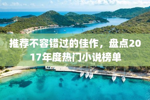 推薦不容錯過的佳作，盤點(diǎn)2017年度熱門小說榜單