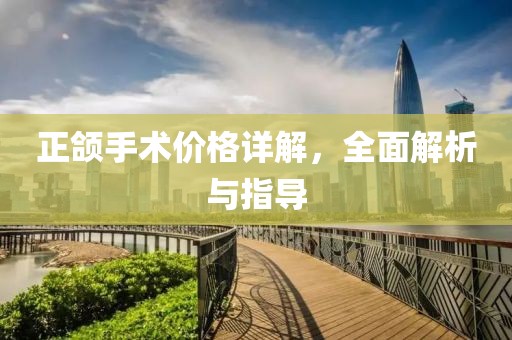 正頜手術(shù)價格詳解，全面解析與指導(dǎo)
