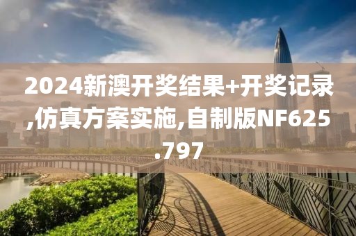 2024新澳開獎結(jié)果+開獎記錄,仿真方案實施,自制版NF625.797