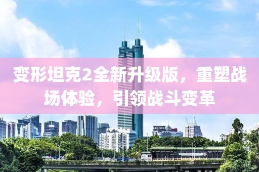 變形坦克2全新升級版，重塑戰(zhàn)場體驗，引領戰(zhàn)斗變革