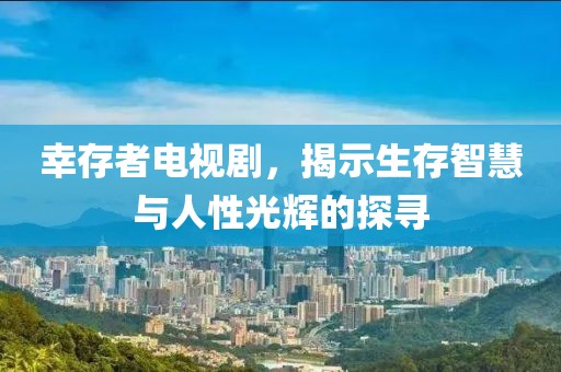 幸存者電視劇，揭示生存智慧與人性光輝的探尋