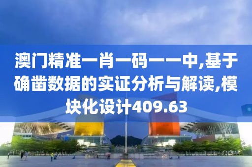 澳門精準一肖一碼一一中,基于確鑿數(shù)據(jù)的實證分析與解讀,模塊化設(shè)計409.63
