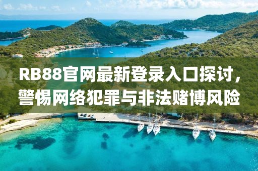 RB88官網(wǎng)最新登錄入口探討，警惕網(wǎng)絡(luò)犯罪與非法賭博風(fēng)險(xiǎn)